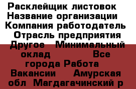 Расклейщик листовок › Название организации ­ Компания-работодатель › Отрасль предприятия ­ Другое › Минимальный оклад ­ 12 000 - Все города Работа » Вакансии   . Амурская обл.,Магдагачинский р-н